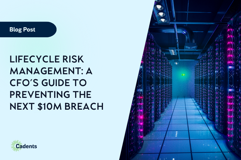 Lifecycle Risk Management: A CFO’s Guide to Preventing the Next $10M Breach