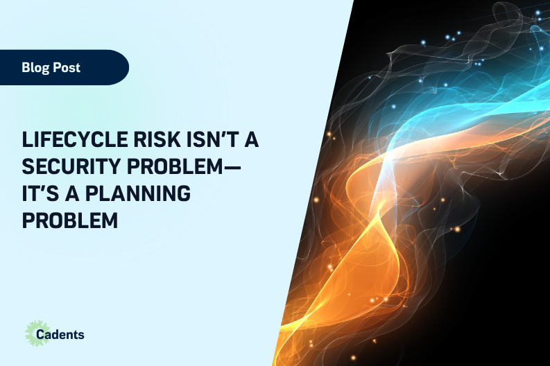 Lifecycle Risk Isn’t a Security Problem—It’s a Planning Problem
