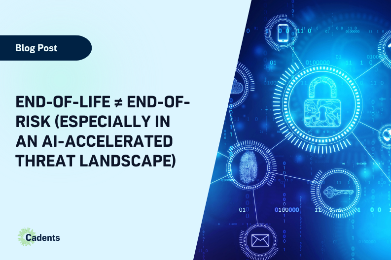 End-of-Life ≠ End-of-Risk (Especially in an AI-Accelerated Threat Landscape)