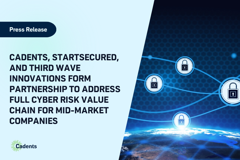 Cadents, StartSecured, and Third Wave Innovations Form Partnership to Address Full Cyber Risk Value Chain for Mid-Market Companies